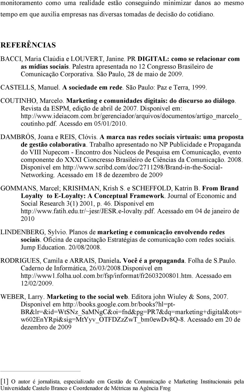 São Paulo, 28 de maio de 2009. CASTELLS, Manuel. A sociedade em rede. São Paulo: Paz e Terra, 1999. COUTINHO, Marcelo. Marketing e comunidades digitais: do discurso ao diálogo.