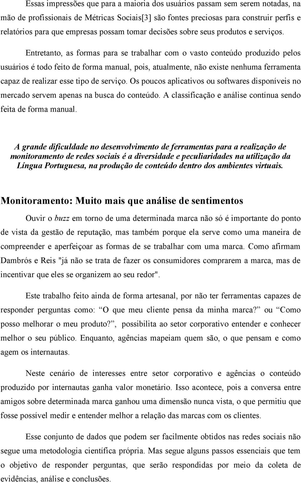 Entretanto, as formas para se trabalhar com o vasto conteúdo produzido pelos usuários é todo feito de forma manual, pois, atualmente, não existe nenhuma ferramenta capaz de realizar esse tipo de