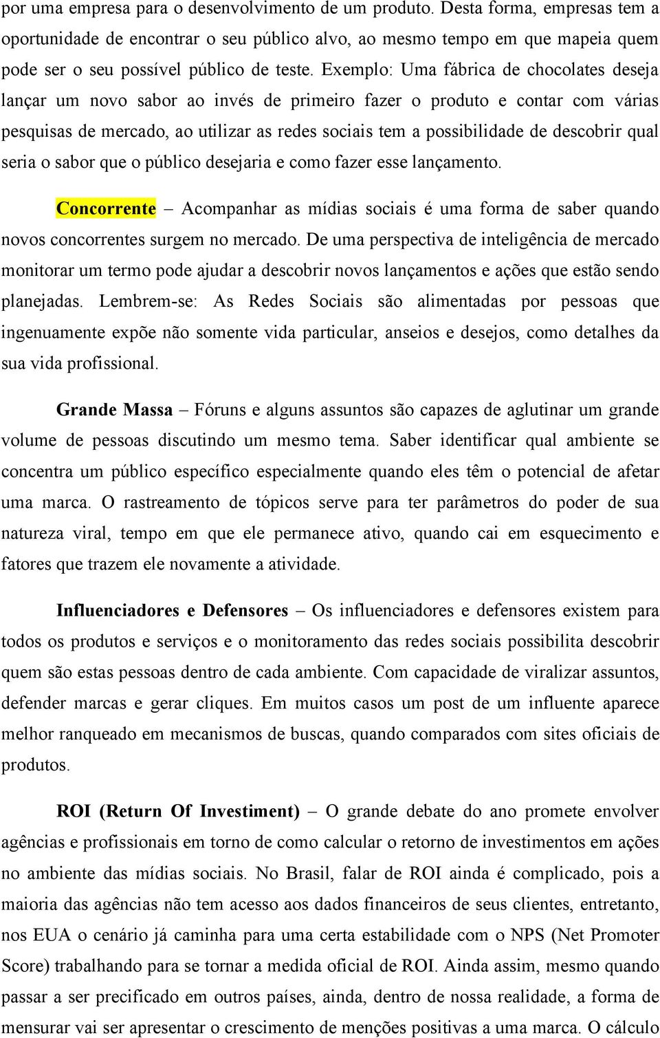 Exemplo: Uma fábrica de chocolates deseja lançar um novo sabor ao invés de primeiro fazer o produto e contar com várias pesquisas de mercado, ao utilizar as redes sociais tem a possibilidade de