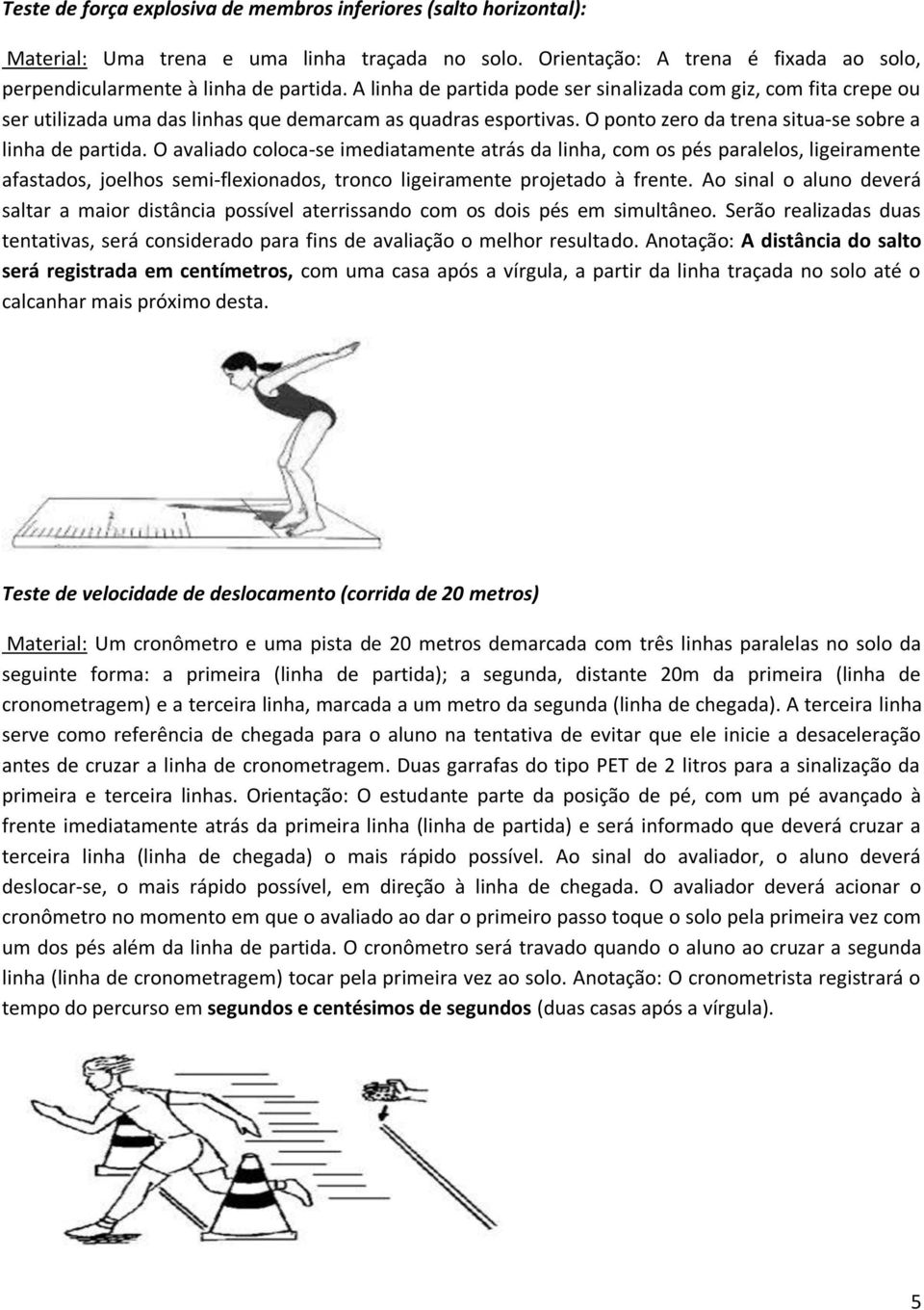 avaliado coloca se imediatamente atrás da linha, com os pés paralelos, ligeiramente afastados, joelhos semi flexionados, tronco ligeiramente projetado à frente.