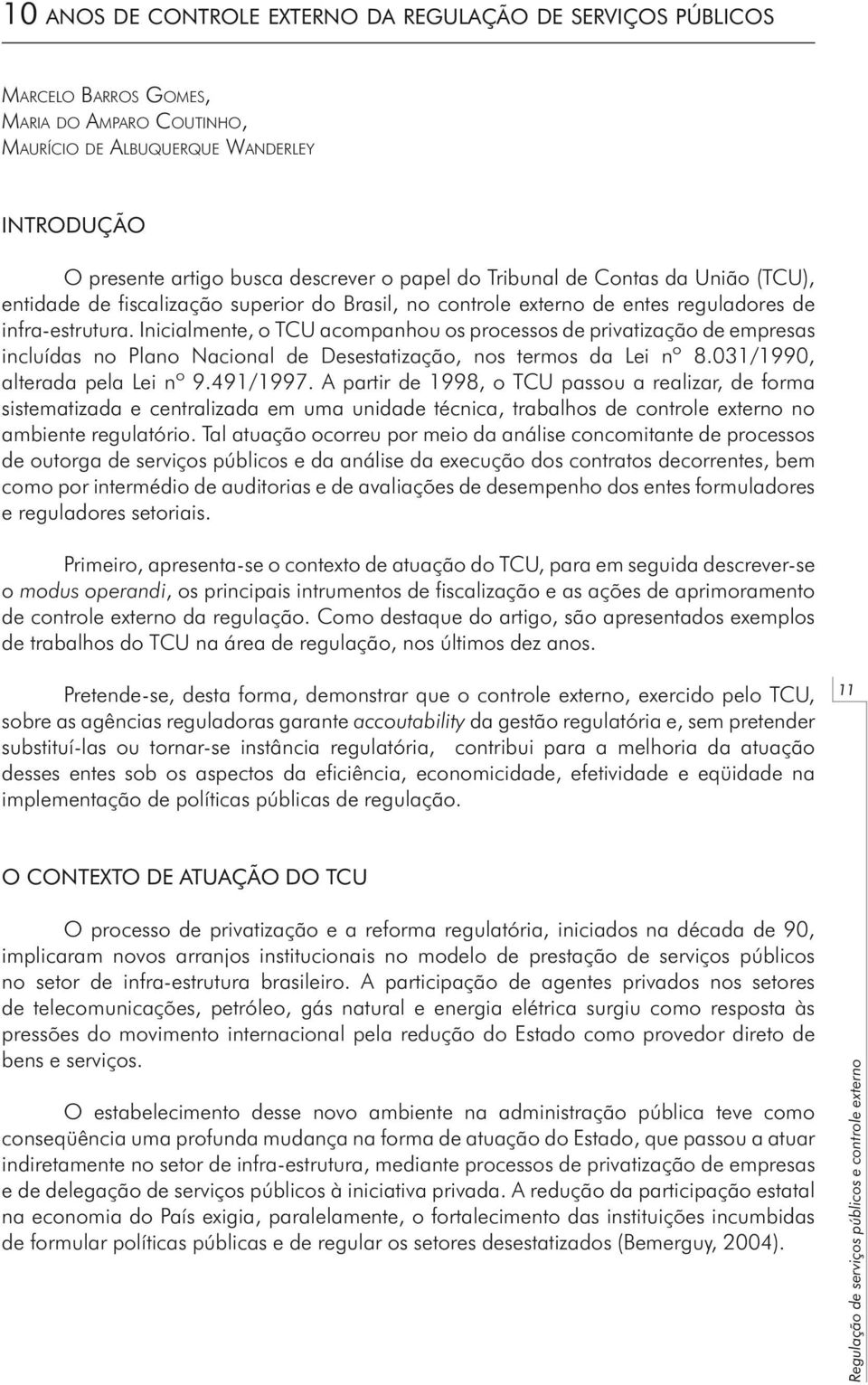 Inicialmente, o TCU acompanhou os processos de privatização de empresas incluídas no Plano Nacional de Desestatização, nos termos da Lei nº 8.031/1990, alterada pela Lei nº 9.491/1997.