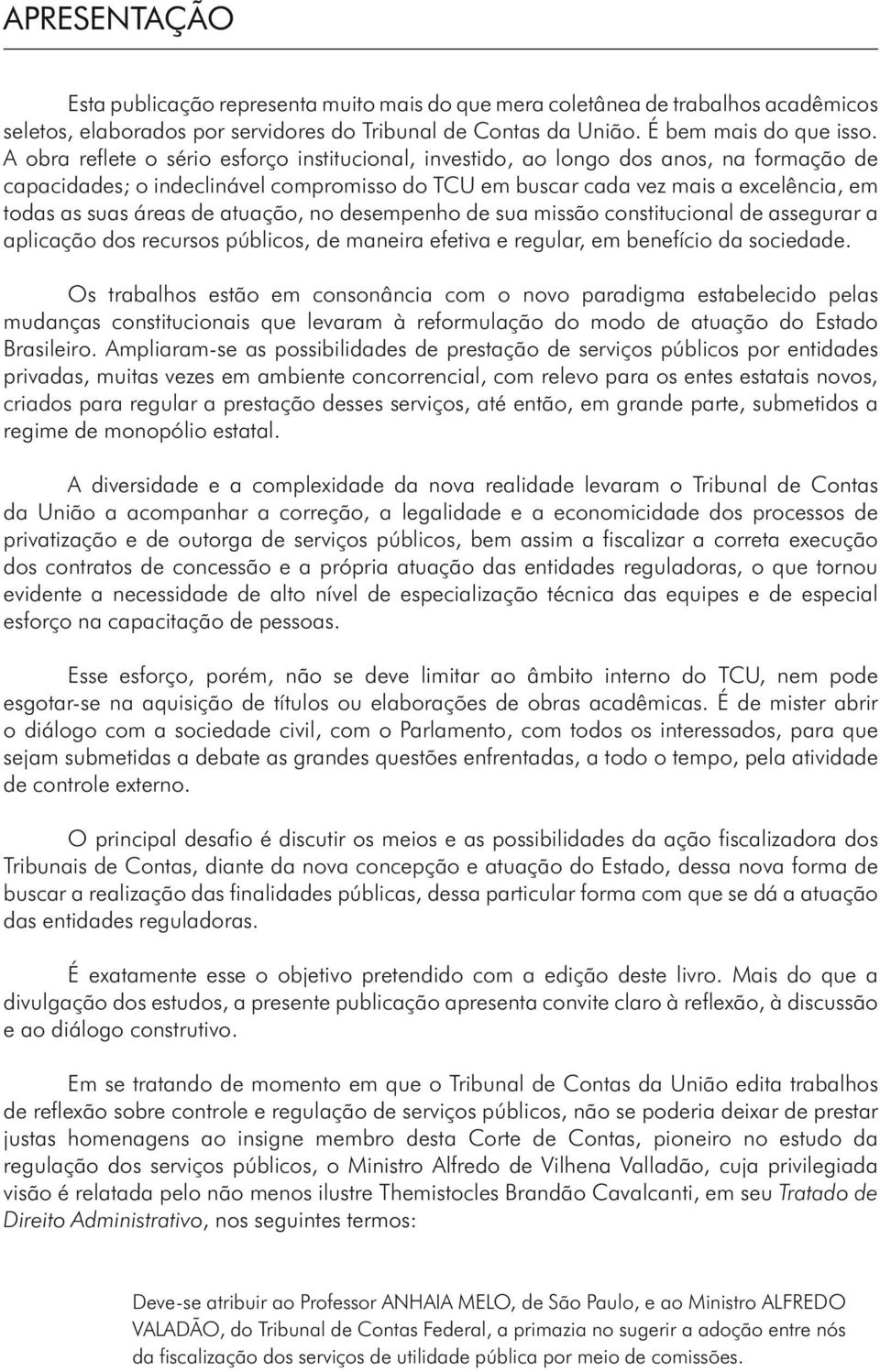 de atuação, no desempenho de sua missão constitucional de assegurar a aplicação dos recursos públicos, de maneira efetiva e regular, em benefício da sociedade.