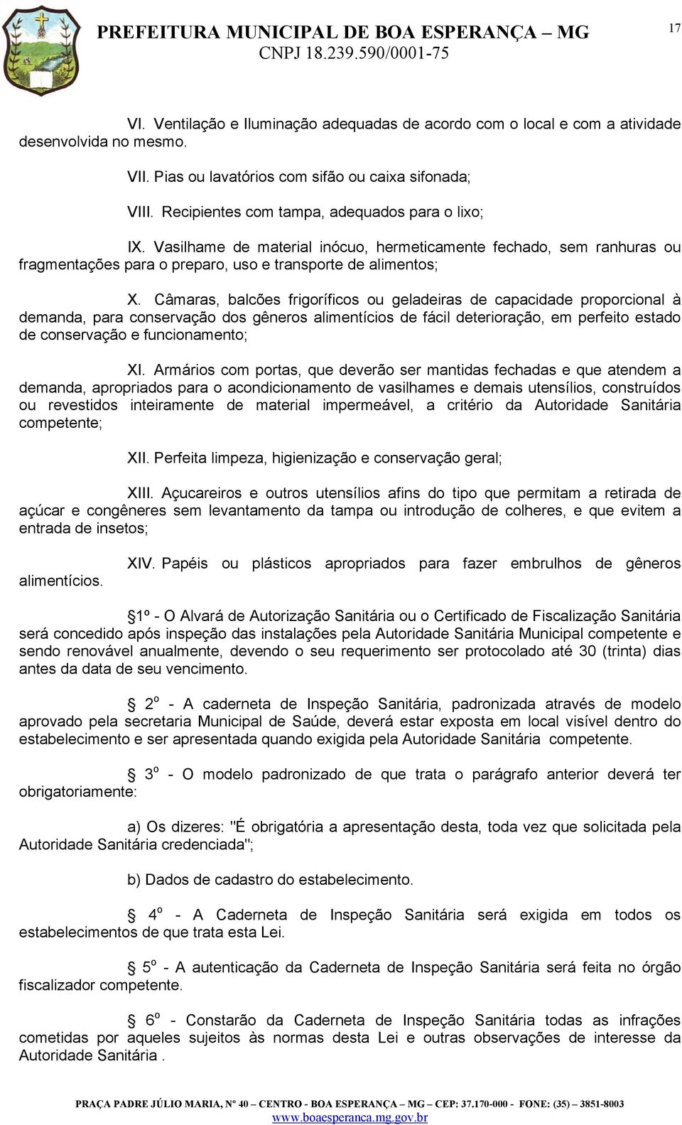 Câmaras, balcões frigoríficos ou geladeiras de capacidade proporcional à demanda, para conservação dos gêneros alimentícios de fácil deterioração, em perfeito estado de conservação e funcionamento;