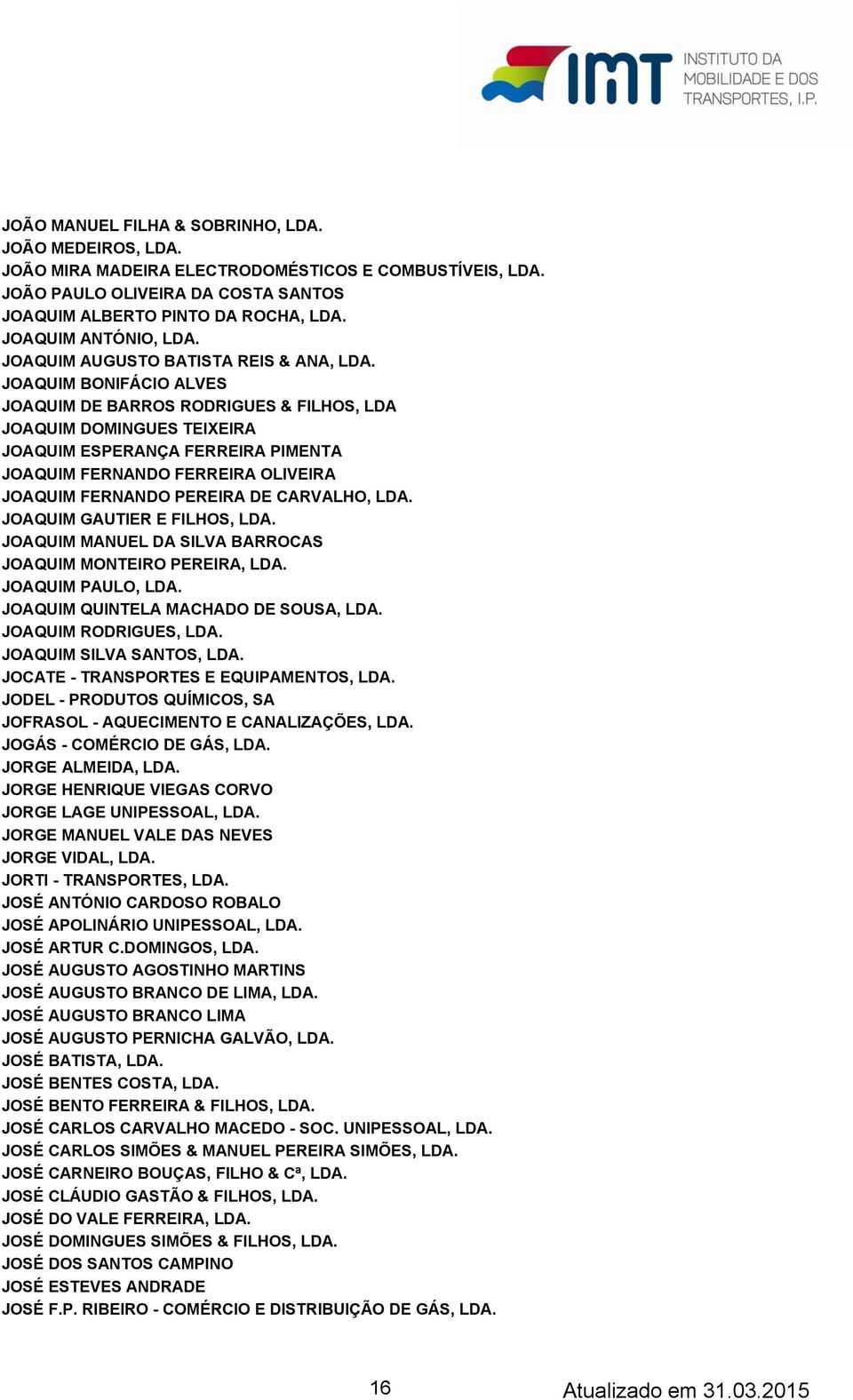 JOAQUIM BONIFÁCIO ALVES JOAQUIM DE BARROS RODRIGUES & FILHOS, LDA JOAQUIM DOMINGUES TEIXEIRA JOAQUIM ESPERANÇA FERREIRA PIMENTA JOAQUIM FERNANDO FERREIRA OLIVEIRA JOAQUIM FERNANDO PEREIRA DE