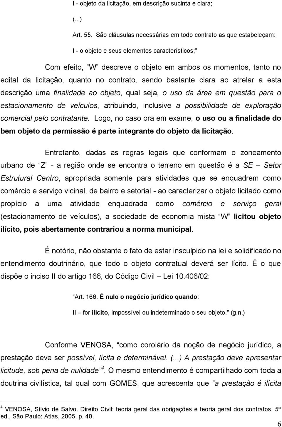 quanto no contrato, sendo bastante clara ao atrelar a esta descrição uma finalidade ao objeto, qual seja, o uso da área em questão para o estacionamento de veículos, atribuindo, inclusive a