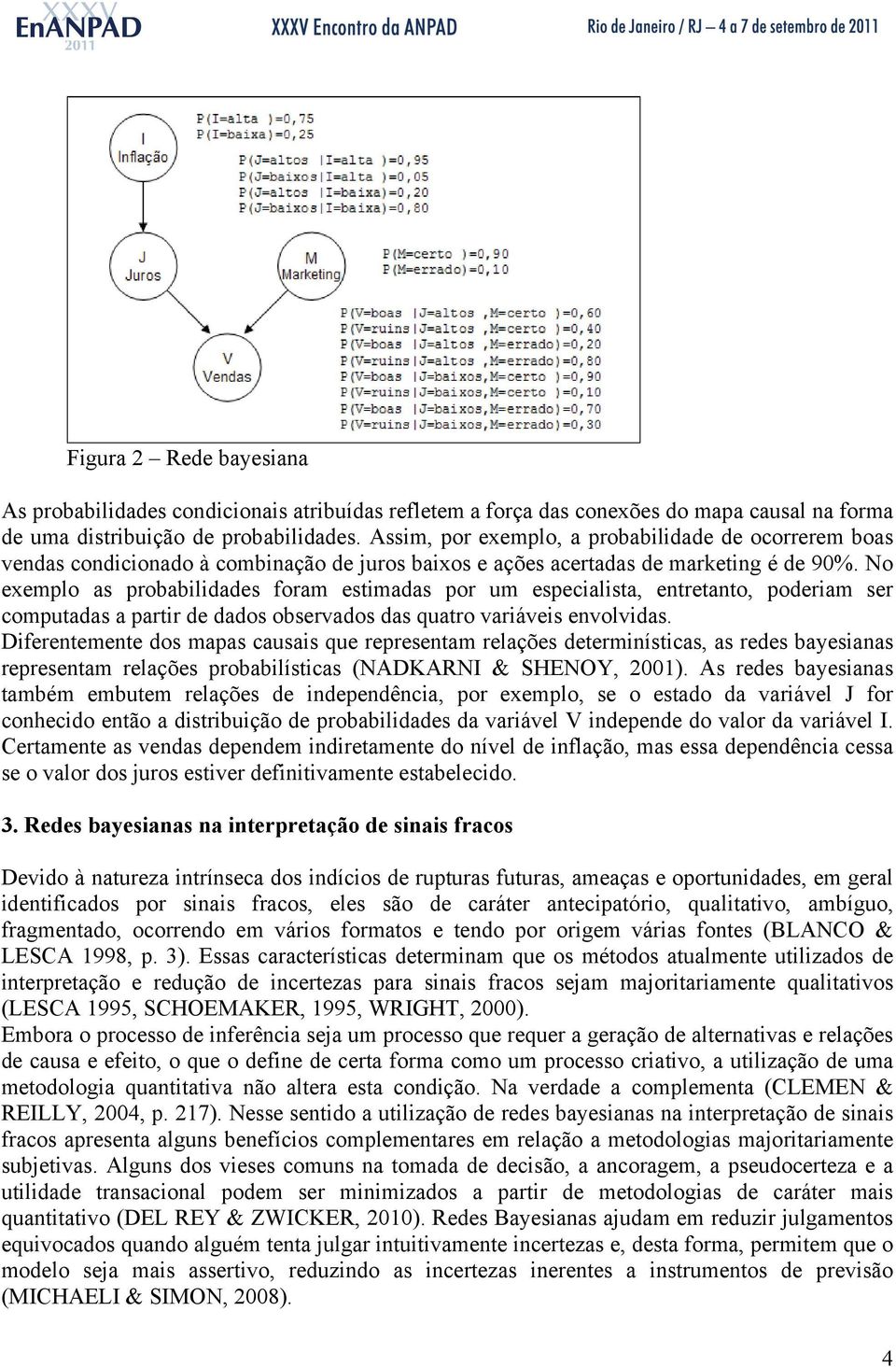 No exemplo as probabilidades foram estimadas por um especialista, entretanto, poderiam ser computadas a partir de dados observados das quatro variáveis envolvidas.