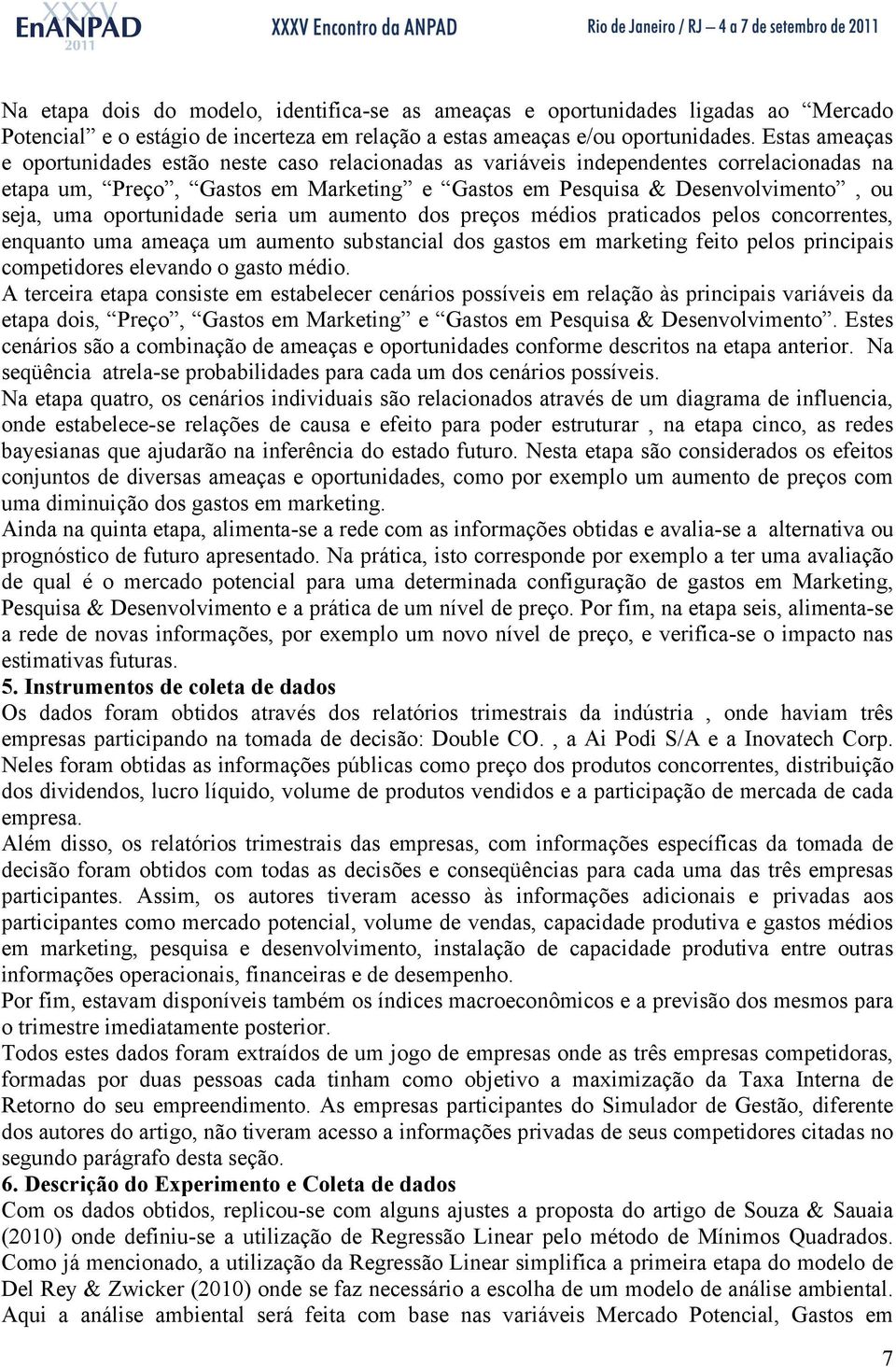 oportunidade seria um aumento dos preços médios praticados pelos concorrentes, enquanto uma ameaça um aumento substancial dos gastos em marketing feito pelos principais competidores elevando o gasto