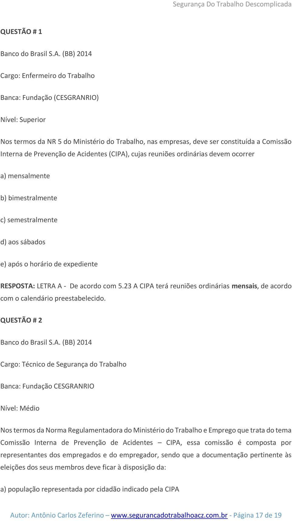 de Acidentes (CIPA), cujas reuniões ordinárias devem ocorrer a) mensalmente b) bimestralmente c) semestralmente d) aos sábados e) após o horário de expediente RESPOSTA: LETRA A - De acordo com 5.