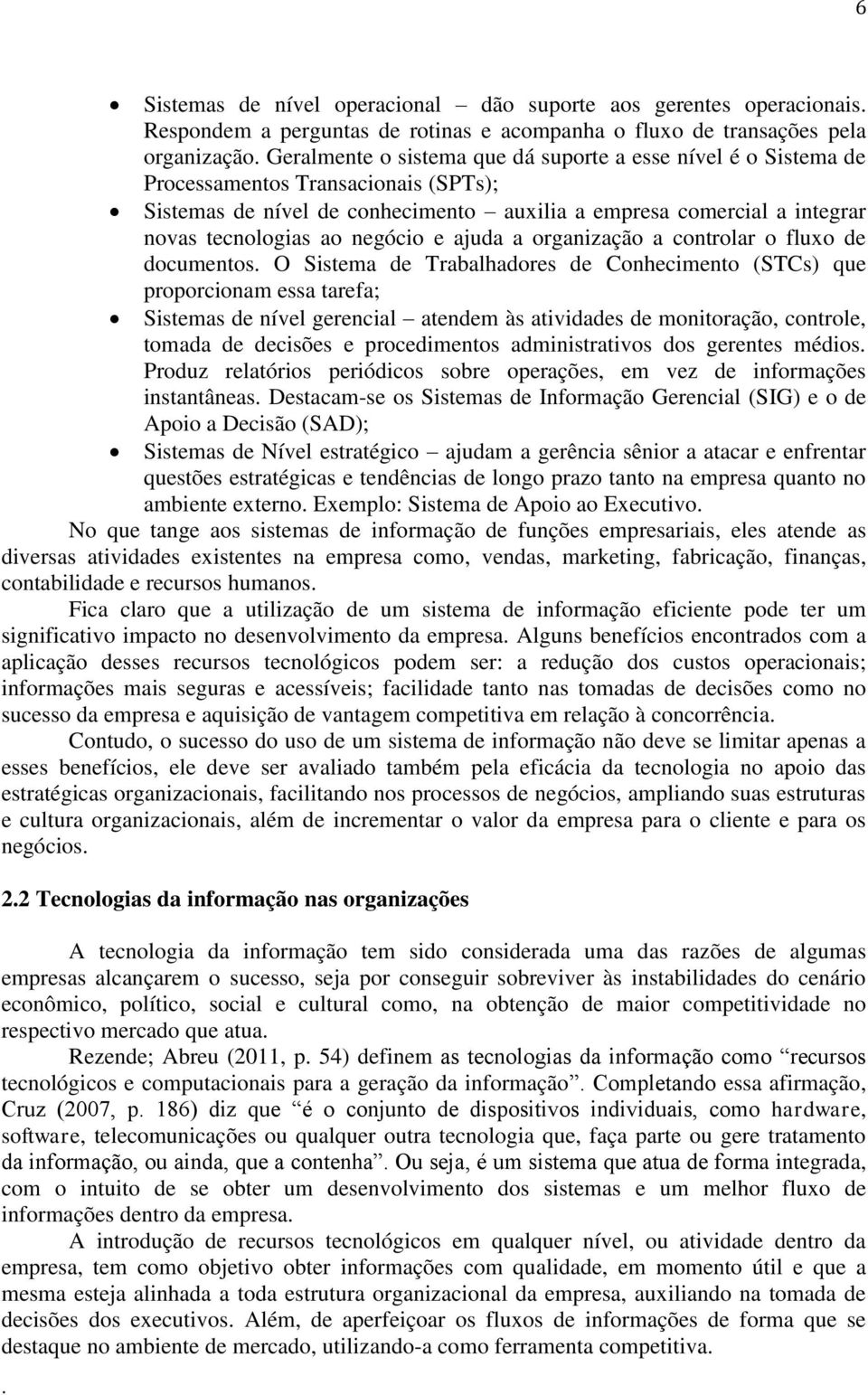 fluxo de documentos O Sistema de Trabalhadores de Conhecimento (STCs) que proporcionam essa tarefa; Sistemas de nível gerencial atendem às atividades de monitoração, controle, tomada de decisões e