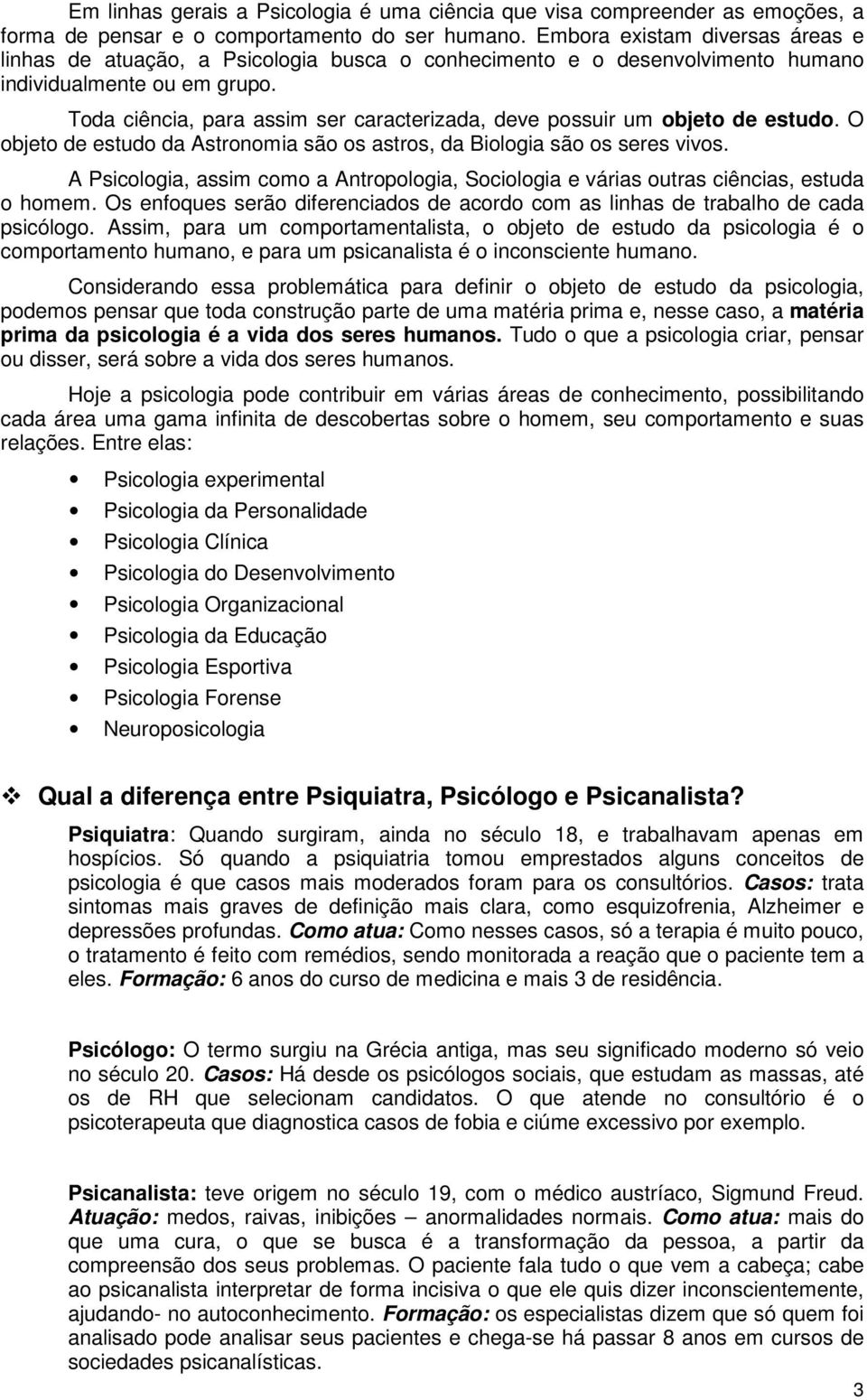 Toda ciência, para assim ser caracterizada, deve possuir um objeto de estudo. O objeto de estudo da Astronomia são os astros, da Biologia são os seres vivos.