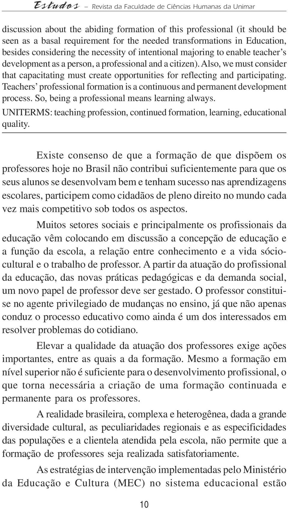 Also, we must consider that capacitating must create opportunities for reflecting and participating. Teachers professional formation is a continuous and permanent development process.