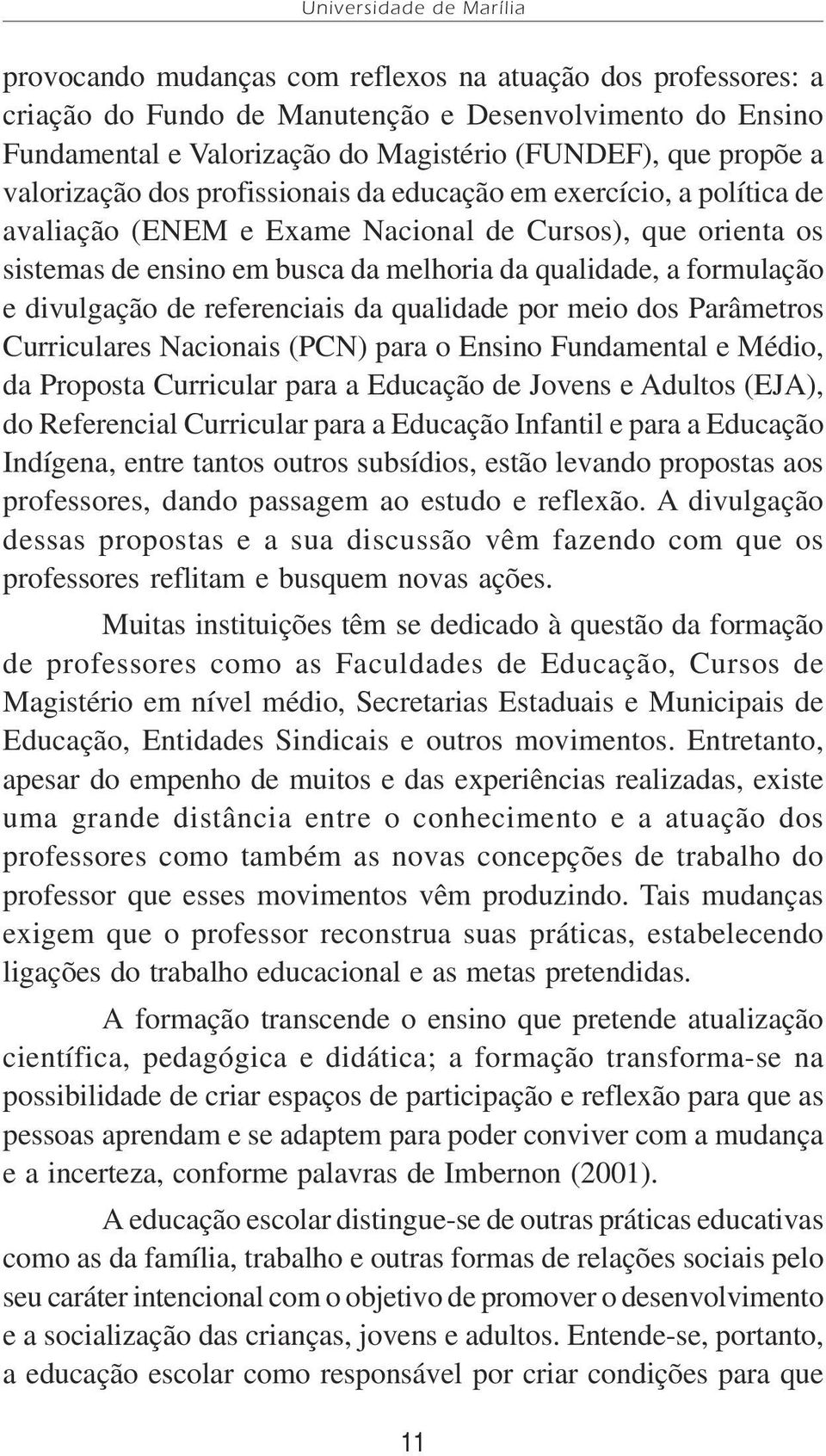 formulação e divulgação de referenciais da qualidade por meio dos Parâmetros Curriculares Nacionais (PCN) para o Ensino Fundamental e Médio, da Proposta Curricular para a Educação de Jovens e Adultos