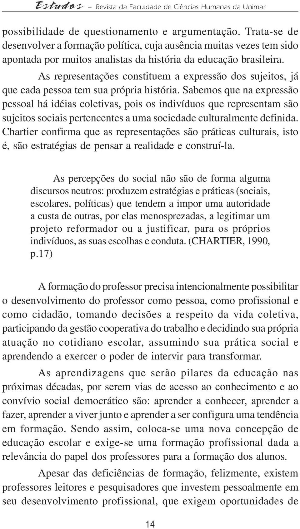 As representações constituem a expressão dos sujeitos, já que cada pessoa tem sua própria história.