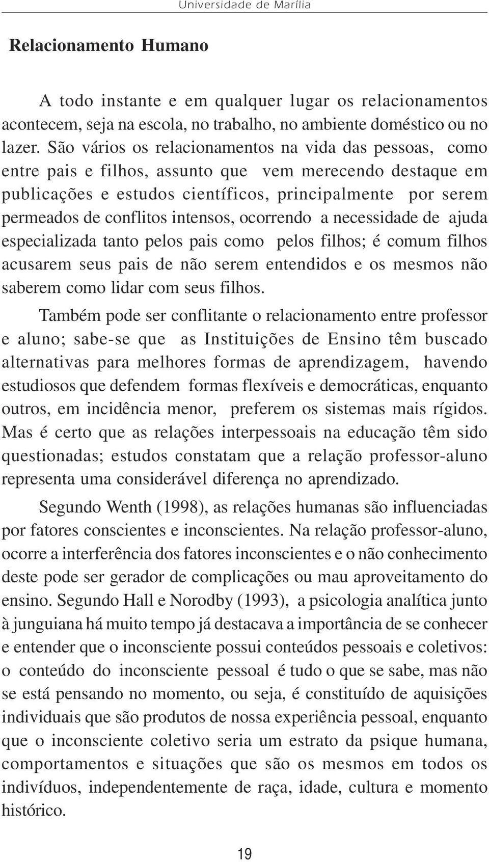 intensos, ocorrendo a necessidade de ajuda especializada tanto pelos pais como pelos filhos; é comum filhos acusarem seus pais de não serem entendidos e os mesmos não saberem como lidar com seus