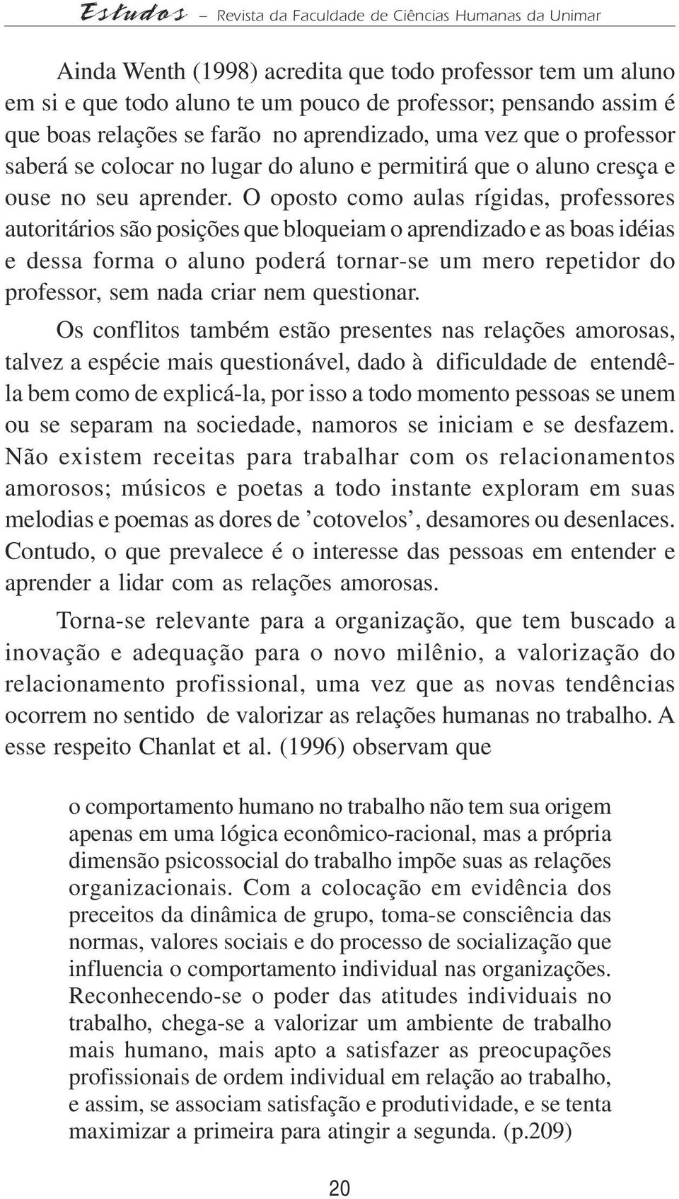 O oposto como aulas rígidas, professores autoritários são posições que bloqueiam o aprendizado e as boas idéias e dessa forma o aluno poderá tornar-se um mero repetidor do professor, sem nada criar