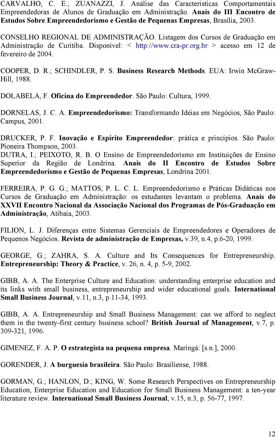 Listagem dos Cursos de Graduação em Administração de Curitiba. Disponível: < http://www.cra-pr.org.br > acesso em 12 de fevereiro de 2004. COOPER, D. R.; SCHINDLER, P. S. Business Research Methods.