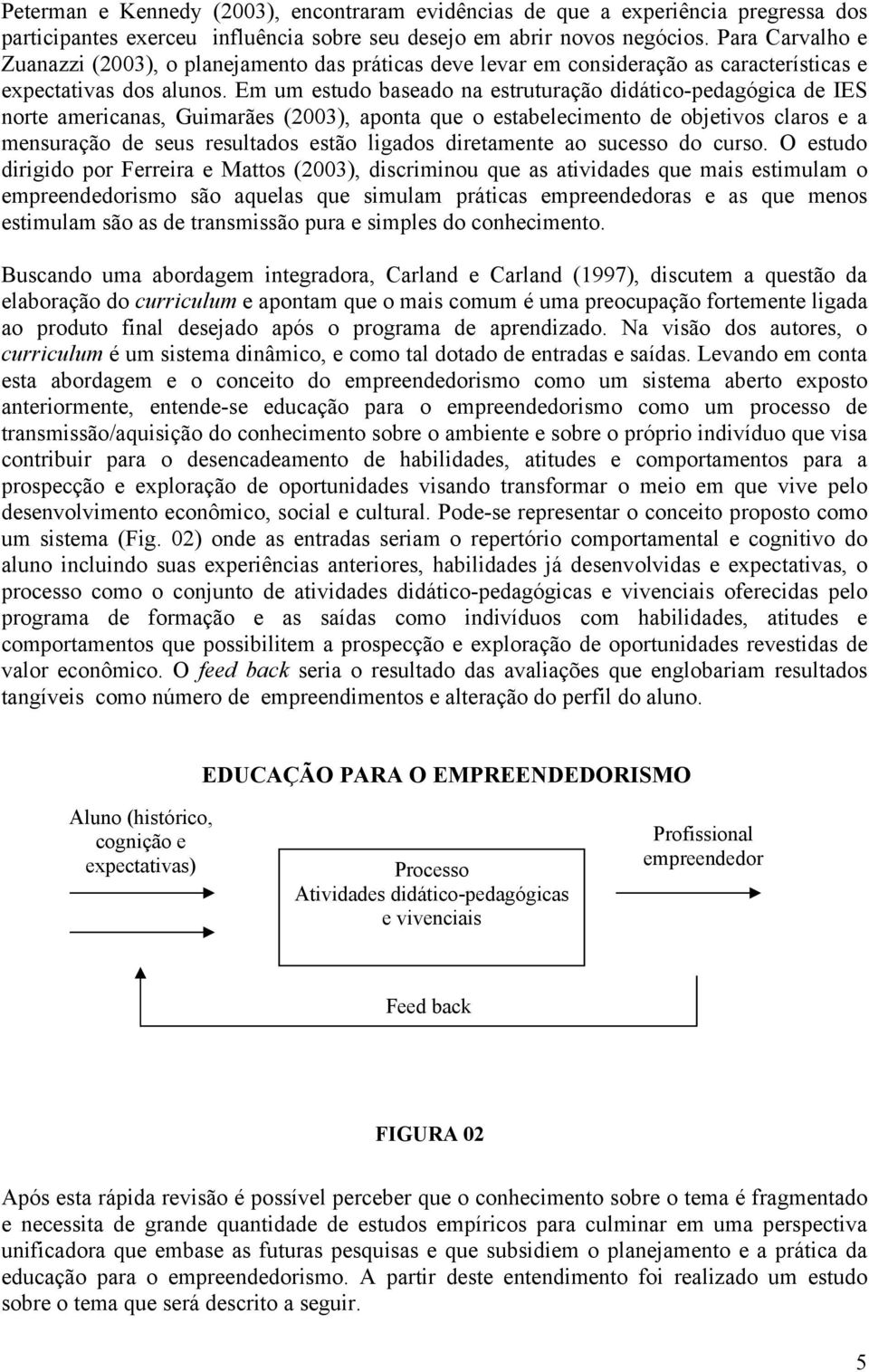 Em um estudo baseado na estruturação didático-pedagógica de IES norte americanas, Guimarães (2003), aponta que o estabelecimento de objetivos claros e a mensuração de seus resultados estão ligados