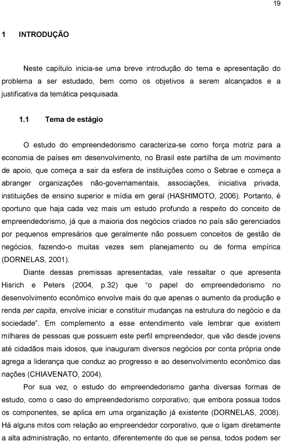 esfera de instituições como o Sebrae e começa a abranger organizações não-governamentais, associações, iniciativa privada, instituições de ensino superior e mídia em geral (HASHIMOTO, 2006).