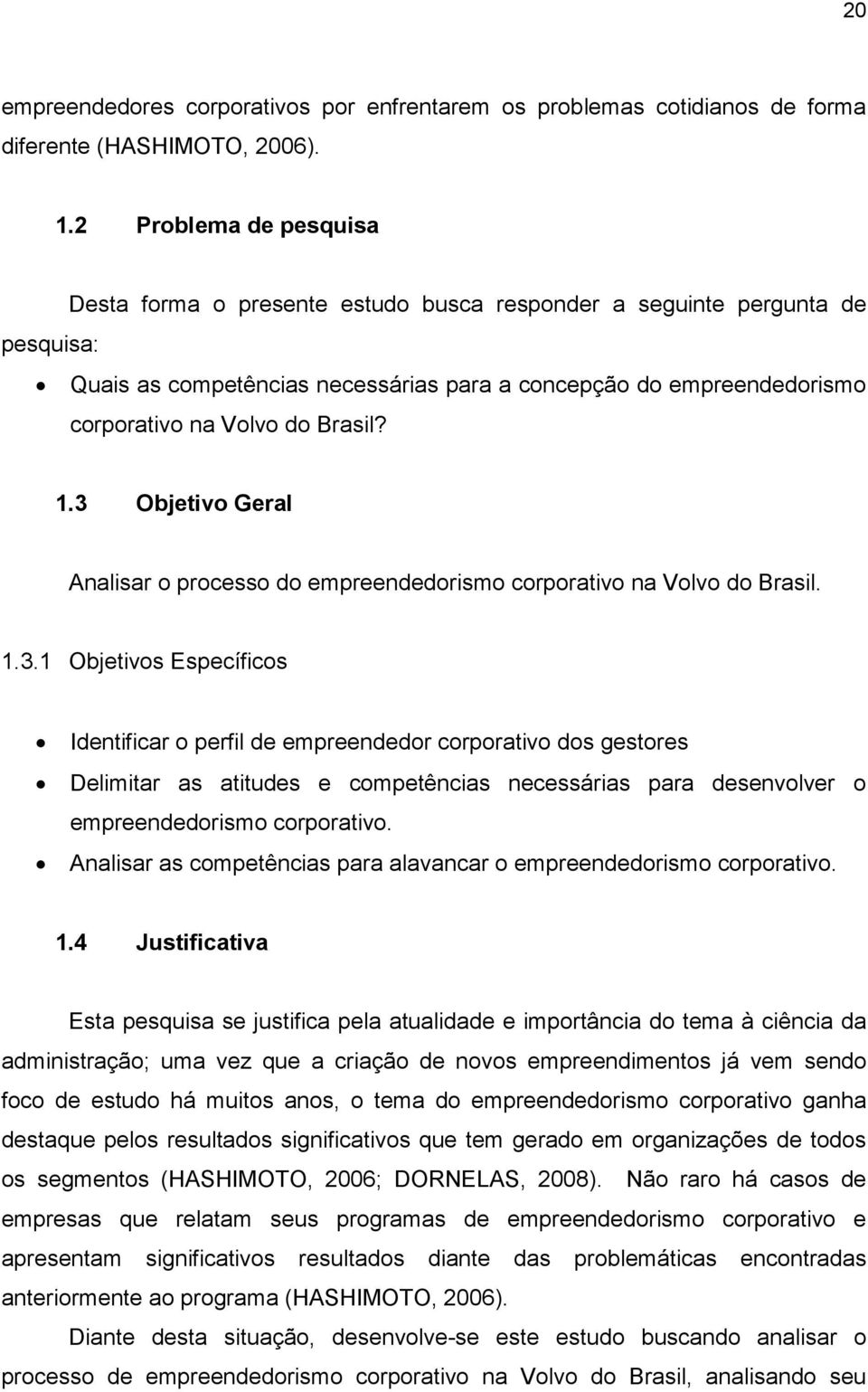 Brasil? 1.3 Objetivo Geral Analisar o processo do empreendedorismo corporativo na Volvo do Brasil. 1.3.1 Objetivos Específicos Identificar o perfil de empreendedor corporativo dos gestores Delimitar as atitudes e competências necessárias para desenvolver o empreendedorismo corporativo.