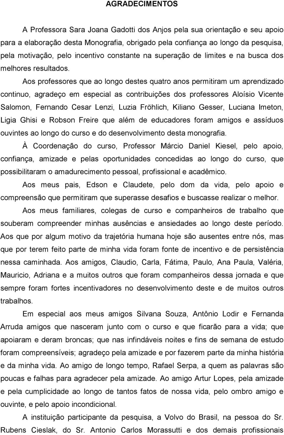 Aos professores que ao longo destes quatro anos permitiram um aprendizado continuo, agradeço em especial as contribuições dos professores Aloísio Vicente Salomon, Fernando Cesar Lenzi, Luzia