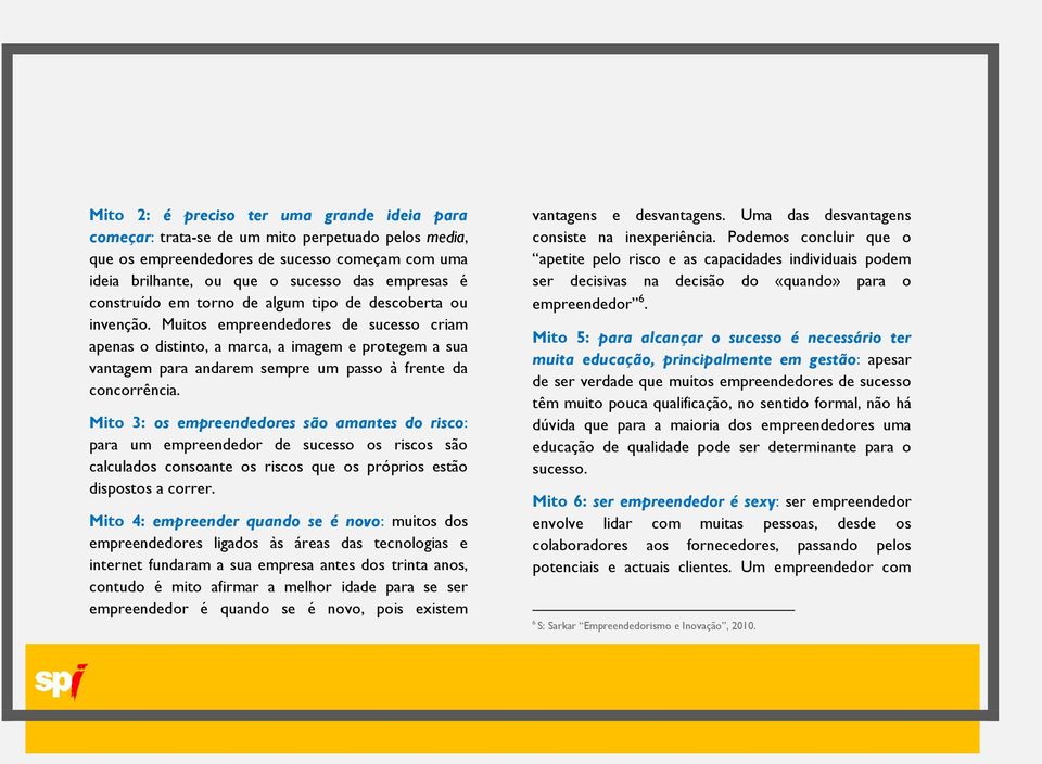 Muitos empreendedores de sucesso criam apenas o distinto, a marca, a imagem e protegem a sua vantagem para andarem sempre um passo à frente da concorrência.