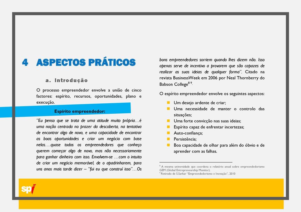 oportunidades e criar um negócio com base nelas.quase todos os empreendedores que conheço querem começar algo de novo, mas não necessariamente para ganhar dinheiro com isso.