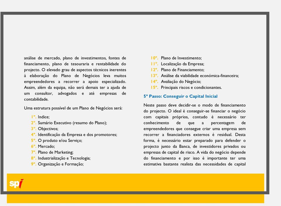 Assim, além da equipa, não será demais ter a ajuda de um consultor, advogados e até empresas de contabilidade. Uma estrutura possível de um Plano de Negócios será: 1º. Indice; 2º.