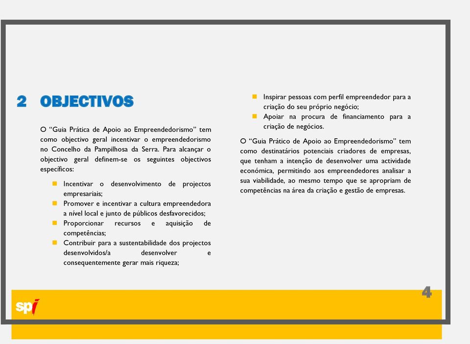 junto de públicos desfavorecidos; Proporcionar recursos e aquisição de competências; Contribuir para a sustentabilidade dos projectos desenvolvidos/a desenvolver e consequentemente gerar mais