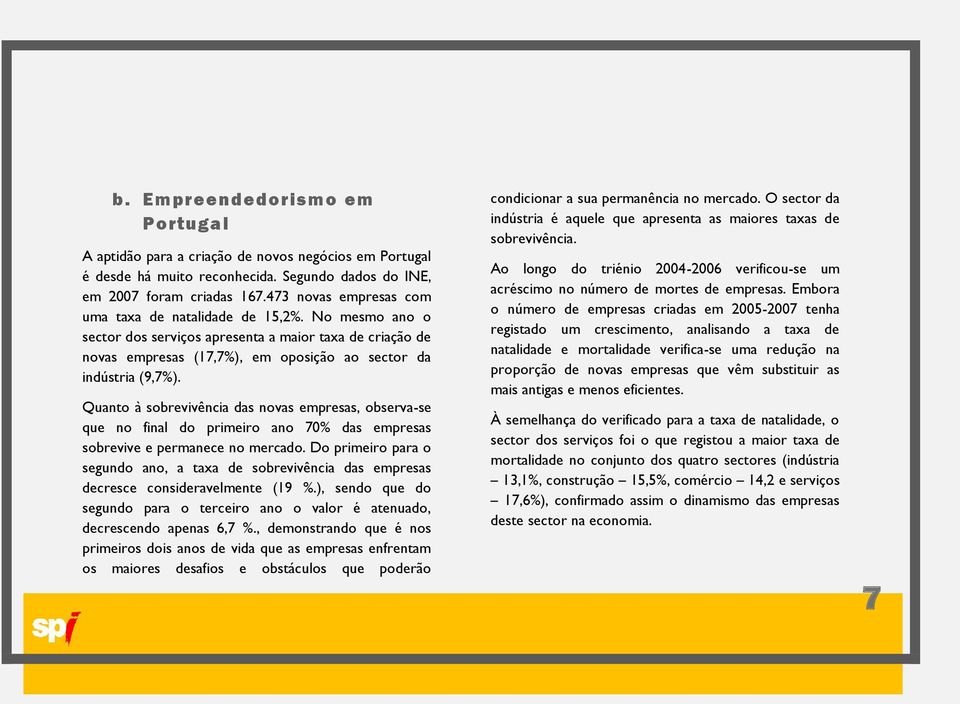 Quanto à sobrevivência das novas empresas, observa-se que no final do primeiro ano 70% das empresas sobrevive e permanece no mercado.