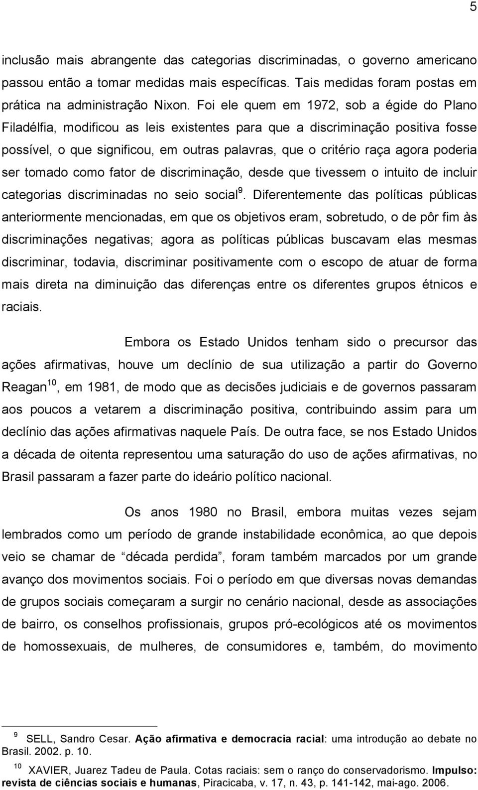 poderia ser tomado como fator de discriminação, desde que tivessem o intuito de incluir categorias discriminadas no seio social 9.