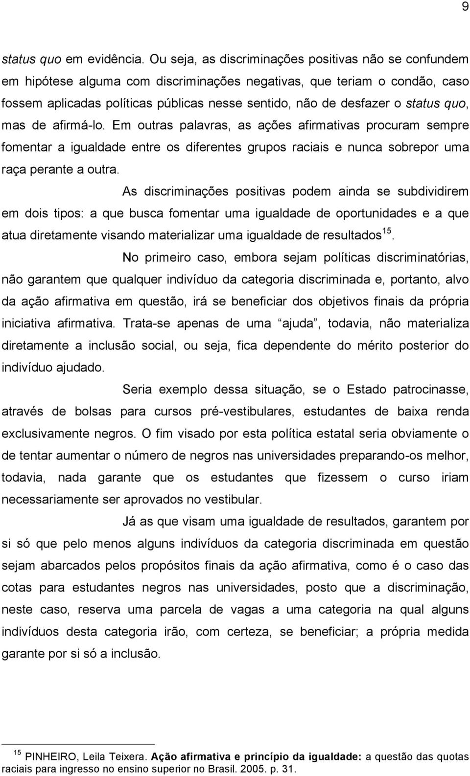 status quo, mas de afirmá-lo. Em outras palavras, as ações afirmativas procuram sempre fomentar a igualdade entre os diferentes grupos raciais e nunca sobrepor uma raça perante a outra.