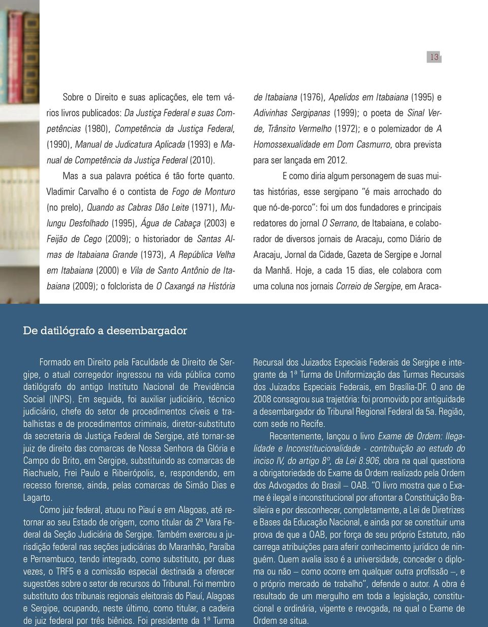 Vladimir Carvalho é o contista de Fogo de Monturo (no prelo), Quando as Cabras Dão Leite (1971), Mulungu Desfolhado (1995), Água de Cabaça (2003) e Feijão de Cego (2009); o historiador de Santas