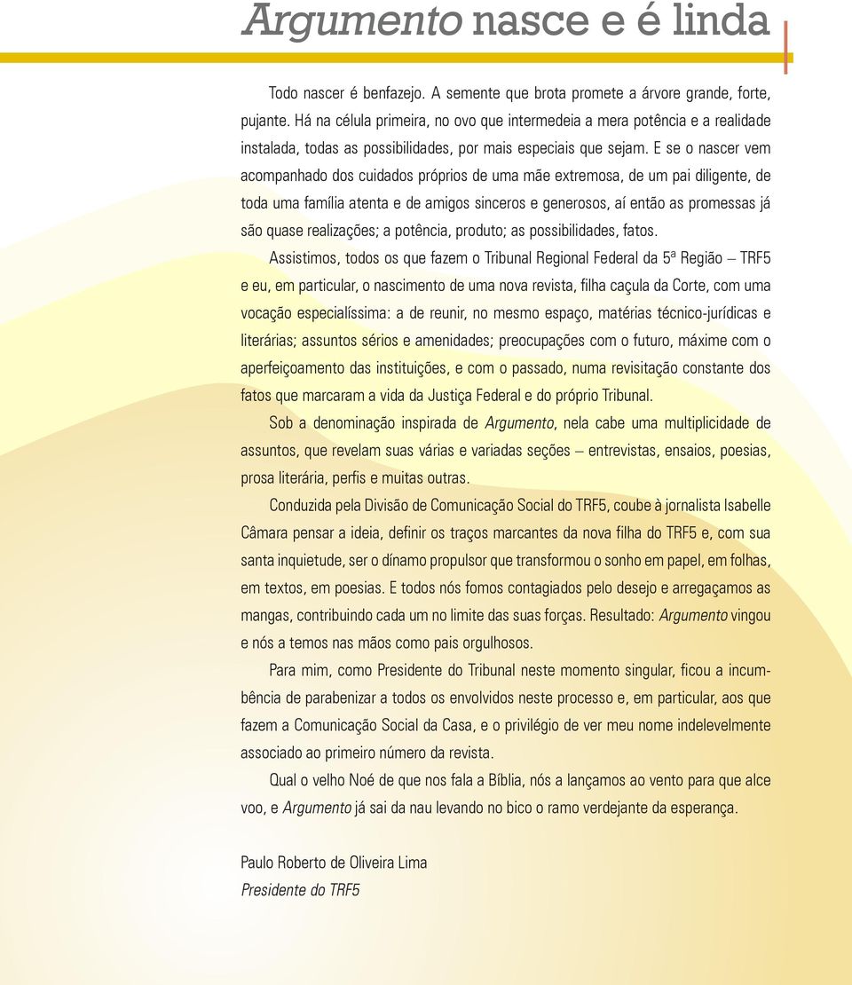 E se o nascer vem acompanhado dos cuidados próprios de uma mãe extremosa, de um pai diligente, de toda uma família atenta e de amigos sinceros e generosos, aí então as promessas já são quase