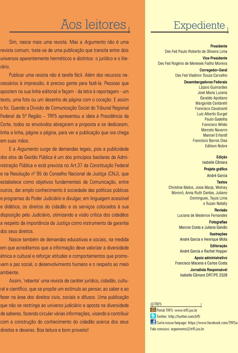 Publicar uma revista não é tarefa fácil. Além dos recursos necessários à impressão, é preciso gente para fazê-la.