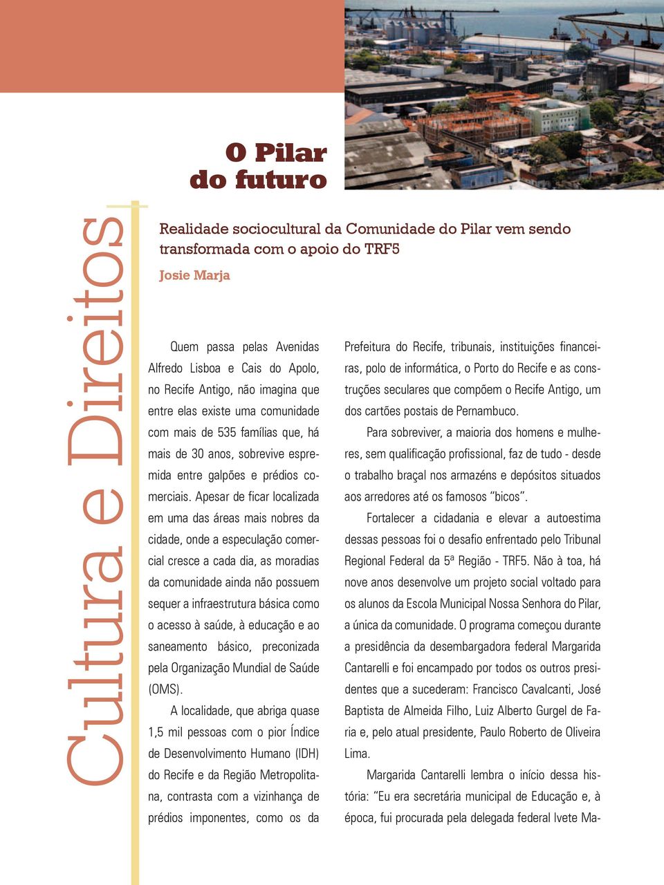 Apesar de ficar localizada em uma das áreas mais nobres da cidade, onde a especulação comercial cresce a cada dia, as moradias da comunidade ainda não possuem sequer a infraestrutura básica como o