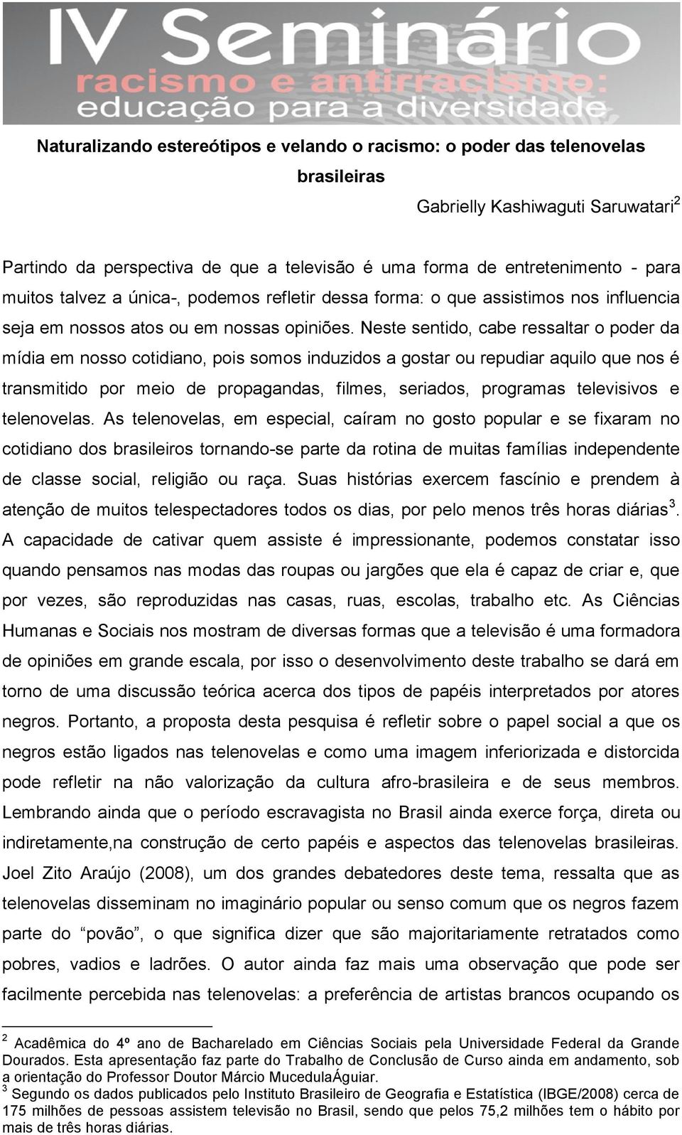 Neste sentido, cabe ressaltar o poder da mídia em nosso cotidiano, pois somos induzidos a gostar ou repudiar aquilo que nos é transmitido por meio de propagandas, filmes, seriados, programas