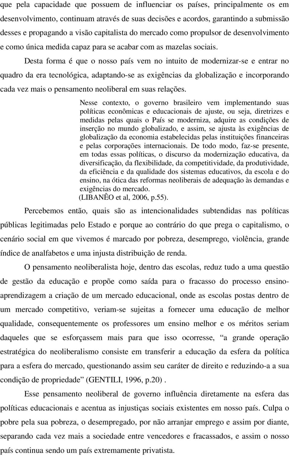 Desta forma é que o nosso país vem no intuito de modernizar-se e entrar no quadro da era tecnológica, adaptando-se as exigências da globalização e incorporando cada vez mais o pensamento neoliberal