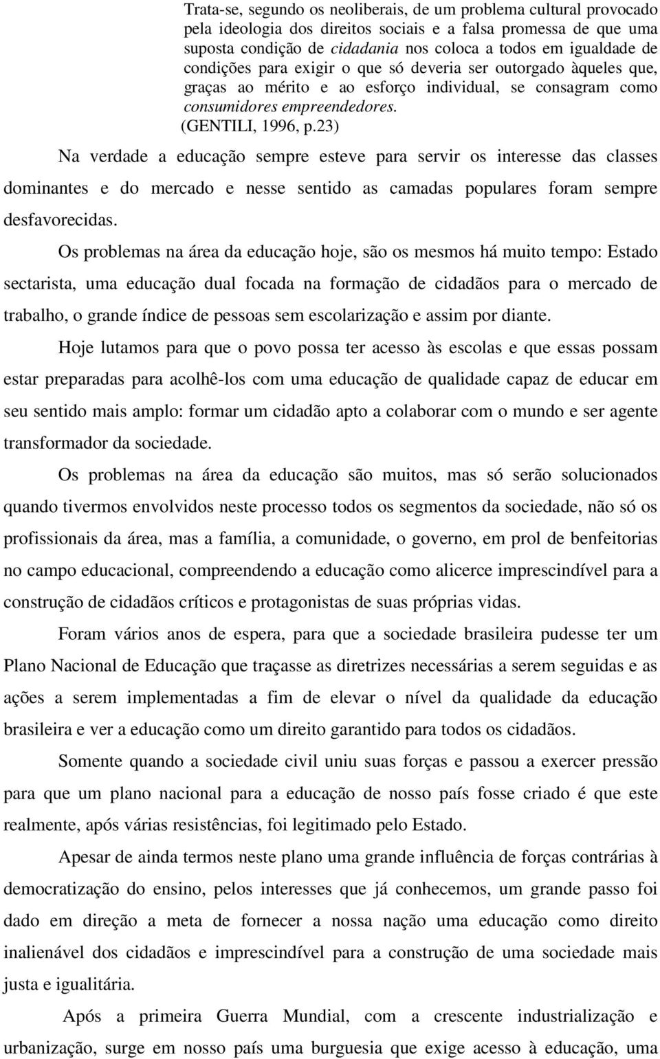 23) Na verdade a educação sempre esteve para servir os interesse das classes dominantes e do mercado e nesse sentido as camadas populares foram sempre desfavorecidas.