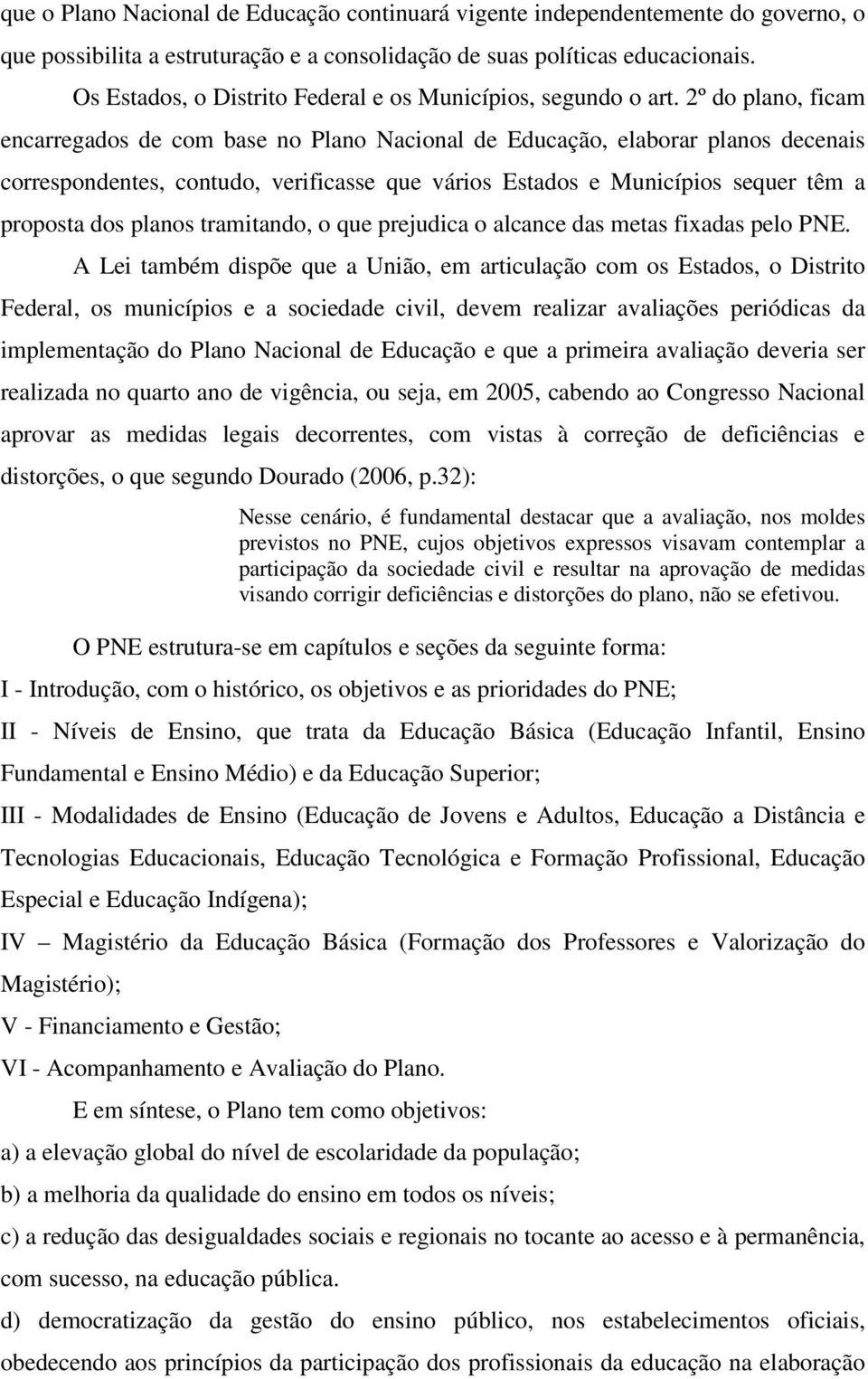 2º do plano, ficam encarregados de com base no Plano Nacional de Educação, elaborar planos decenais correspondentes, contudo, verificasse que vários Estados e Municípios sequer têm a proposta dos