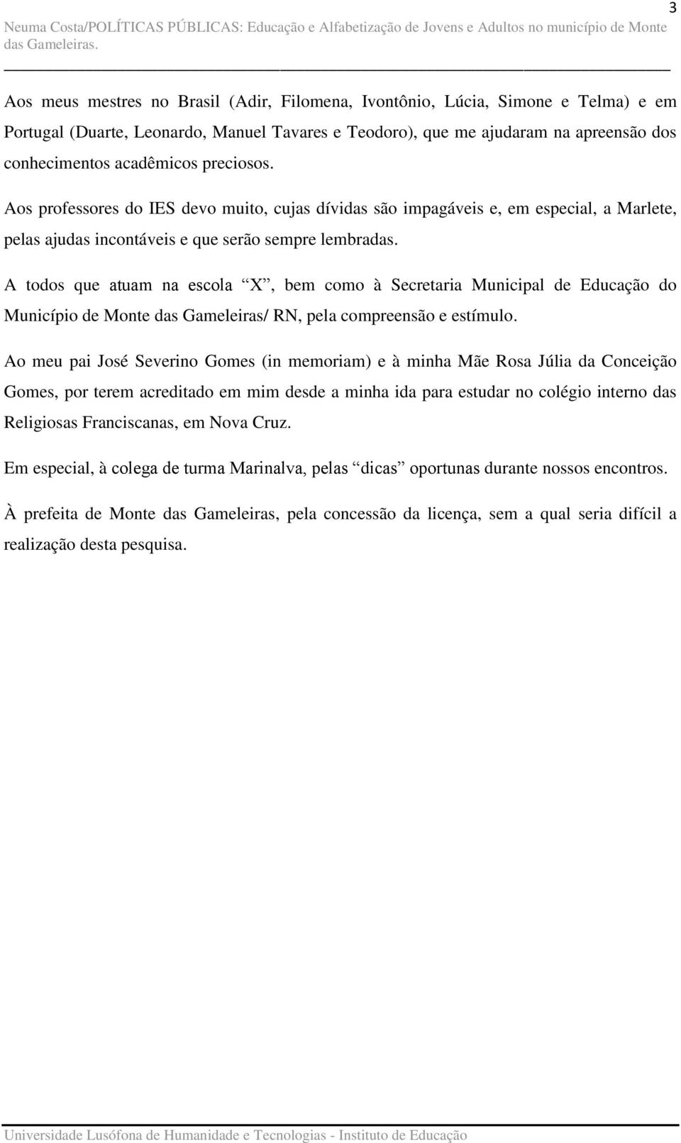 A todos que atuam na escola X, bem como à Secretaria Municipal de Educação do Município de Monte das Gameleiras/ RN, pela compreensão e estímulo.