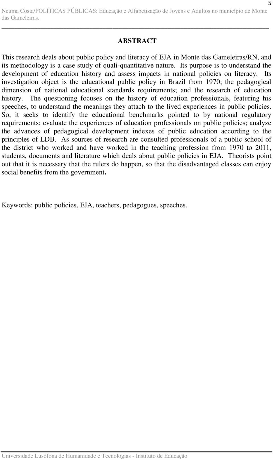 Its investigation object is the educational public policy in Brazil from 1970; the pedagogical dimension of national educational standards requirements; and the research of education history.