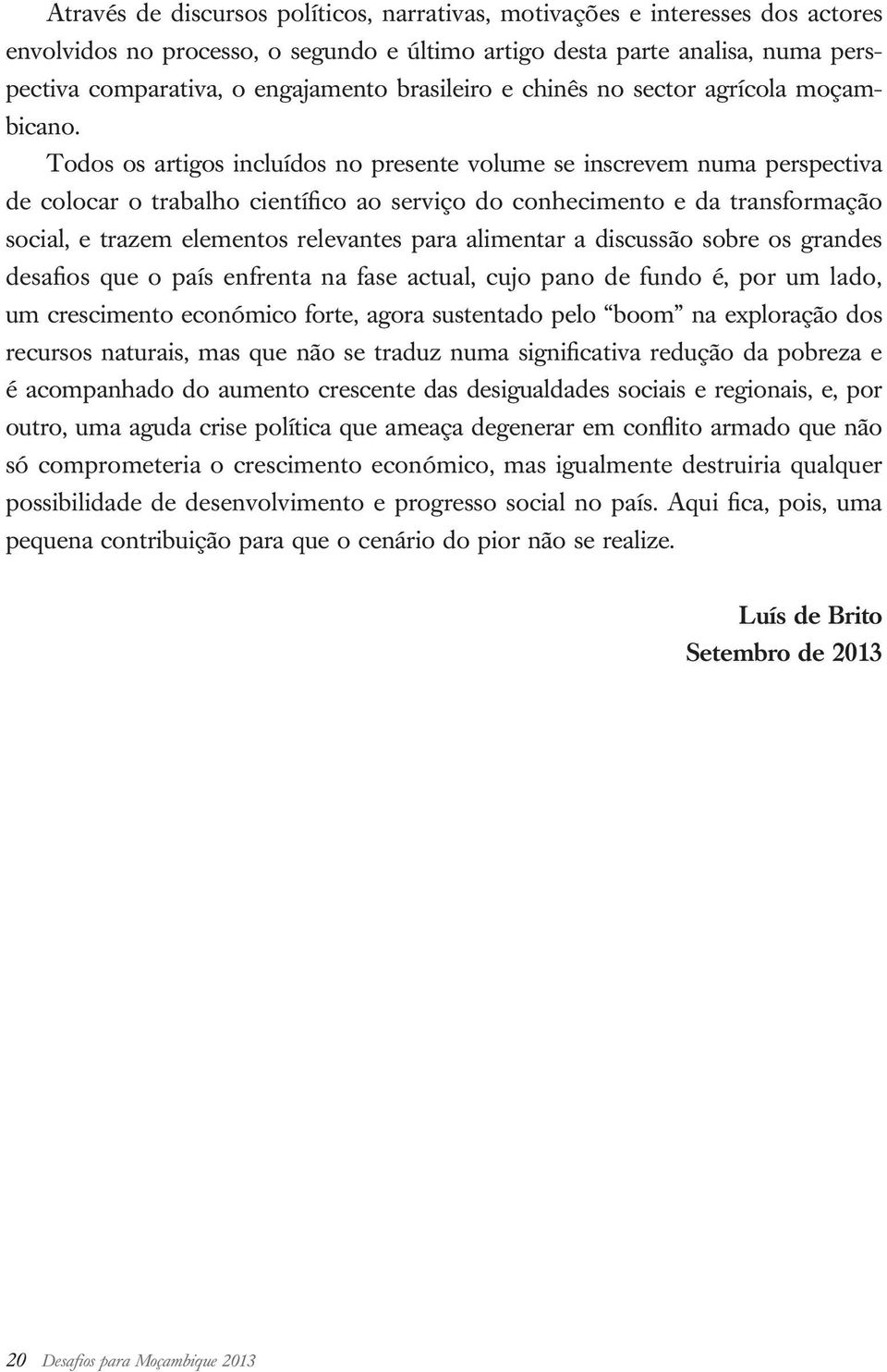 Todos os artigos incluídos no presente volume se inscrevem numa perspectiva de colocar o trabalho científico ao serviço do conhecimento e da transformação social, e trazem elementos relevantes para