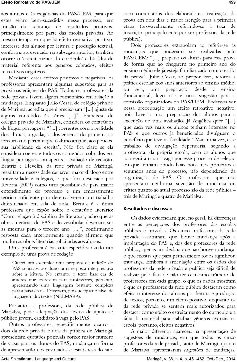 Ao mesmo tempo em que há efeito retroativo positivo, interesse dos alunos por leitura e produção textual, conforme apresentado na subseção anterior, também ocorre o estreitamento do currículo e há