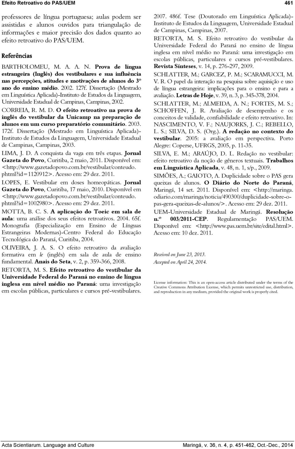 127f. Dissertação (Mestrado em Linguística Aplicada)-Instituto de Estudos da Linguagem, Universidade Estadual de Campinas, Campinas, 2002. CORREIA, R. M. D. O efeito retroativo na prova de inglês do vestibular da Unicamp na preparação de alunos em um curso preparatório comunitário.