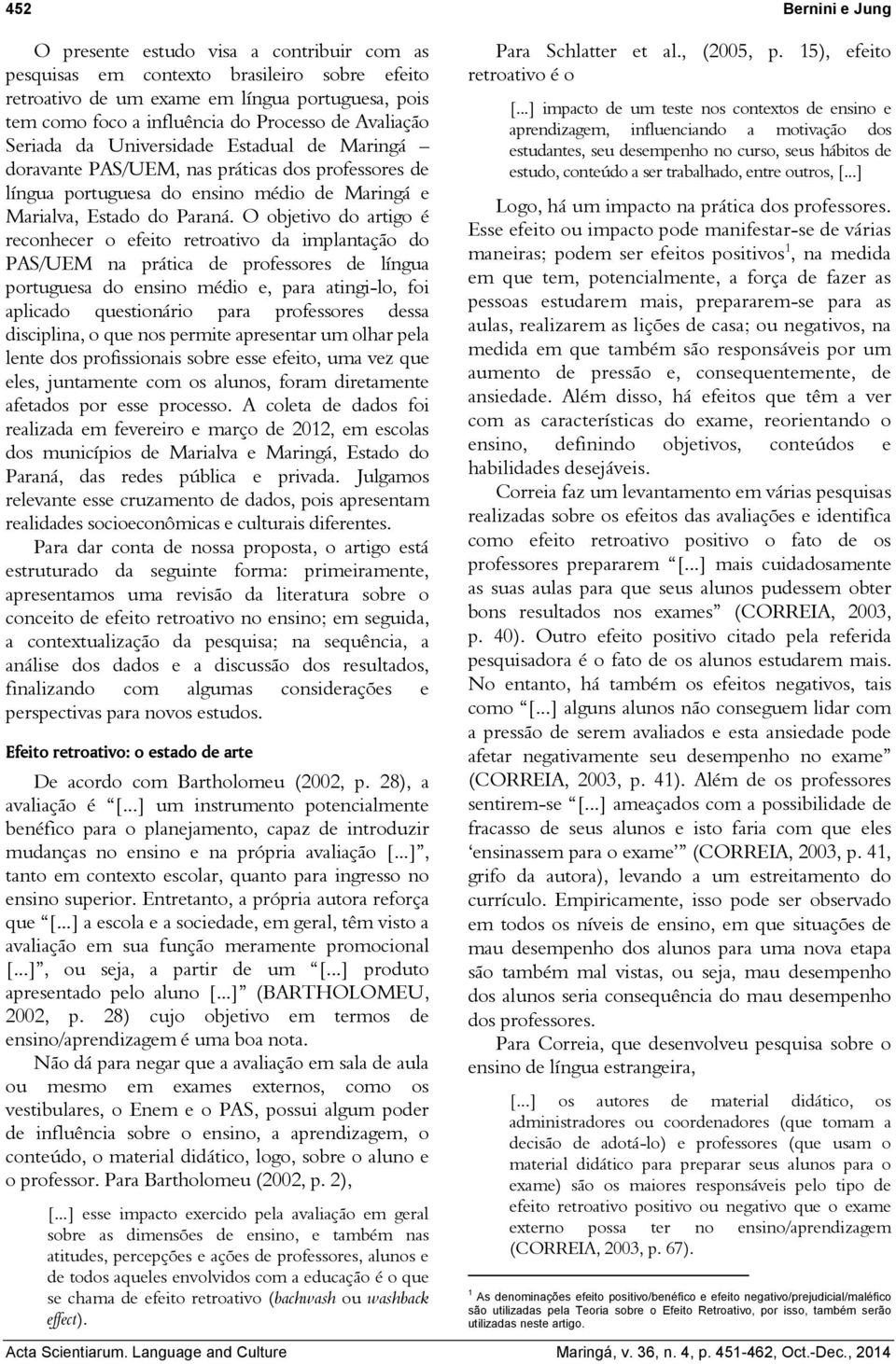 O objetivo do artigo é reconhecer o efeito retroativo da implantação do PAS/UEM na prática de professores de língua portuguesa do ensino médio e, para atingi-lo, foi aplicado questionário para