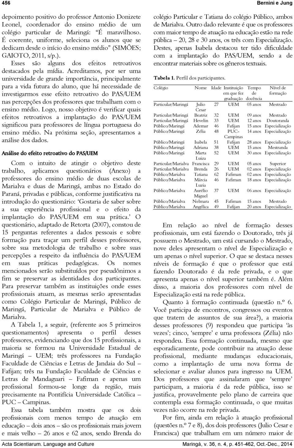 Acreditamos, por ser uma universidade de grande importância, principalmente para a vida futura do aluno, que há necessidade de investigarmos esse efeito retroativo do PAS/UEM nas percepções dos