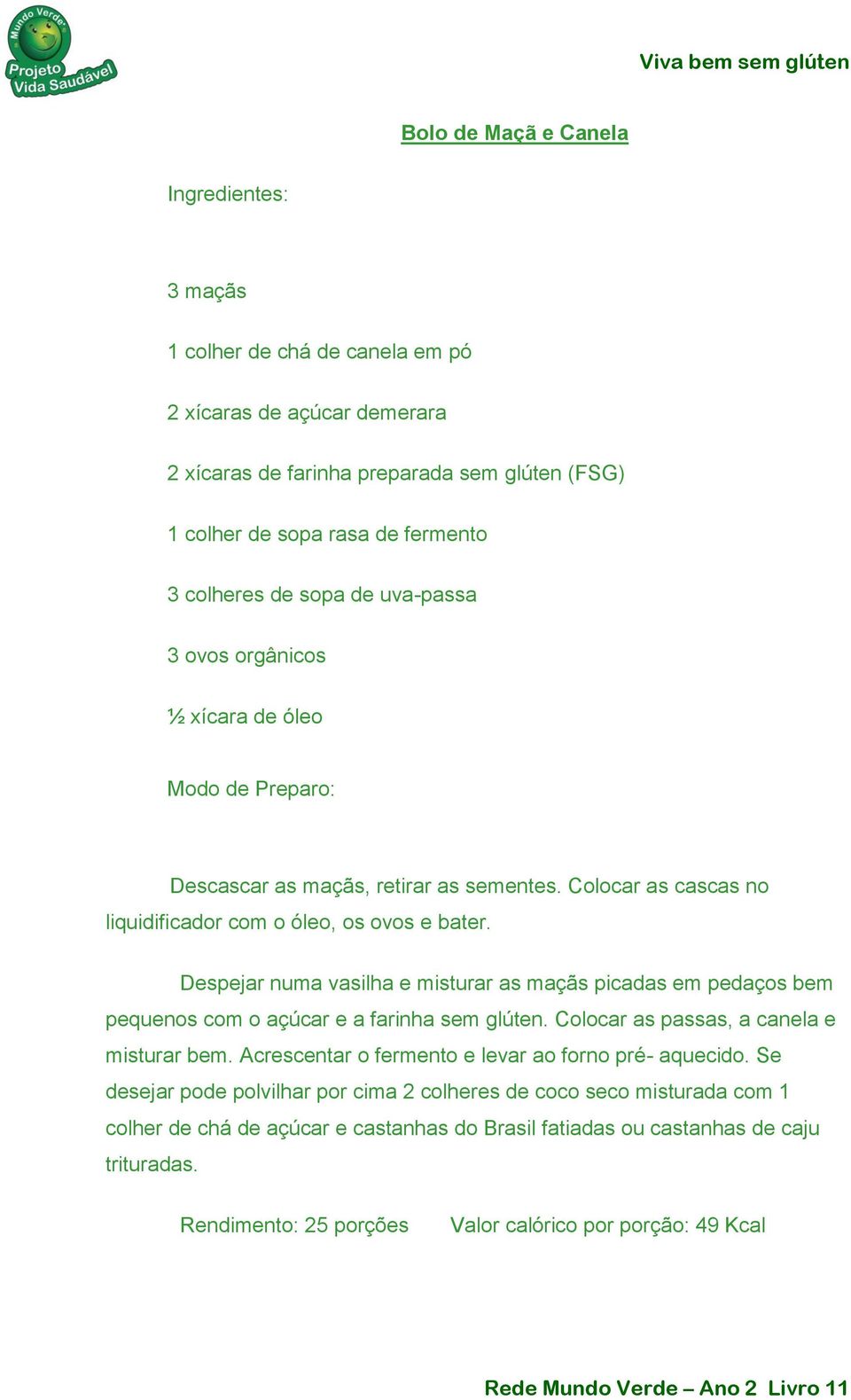 Despejar numa vasilha e misturar as maçãs picadas em pedaços bem pequenos com o açúcar e a farinha sem glúten. Colocar as passas, a canela e misturar bem.