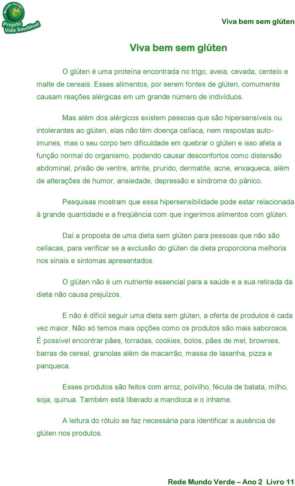 Mas além dos alérgicos existem pessoas que são hipersensíveis ou intolerantes ao glúten, elas não têm doença celíaca, nem respostas autoimunes, mas o seu corpo tem dificuldade em quebrar o glúten e