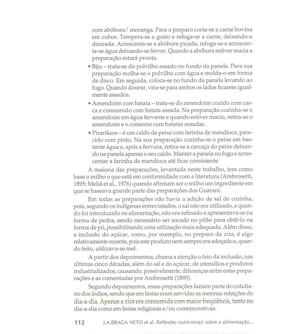 Para sua preparação molha-se o polvilho com água e molda-o em forma de disco. Em seguida, coloca-se no fundo da panela levando ao fogo.