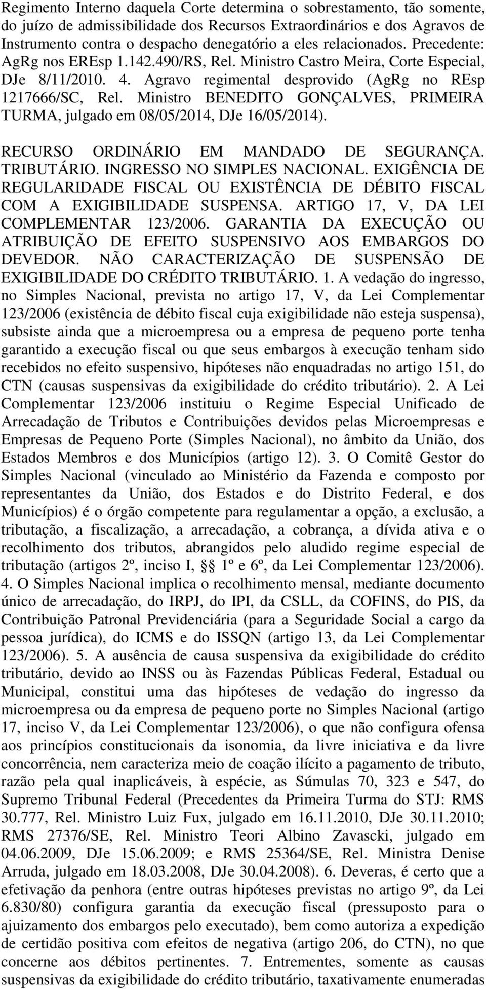 Ministro BENEDITO GONÇALVES, PRIMEIRA TURMA, julgado em 08/05/2014, DJe 16/05/2014). RECURSO ORDINÁRIO EM MANDADO DE SEGURANÇA. TRIBUTÁRIO. INGRESSO NO SIMPLES NACIONAL.